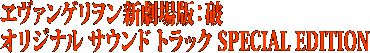 ヱヴァンゲリヲン新劇場版：破 オリジナル サウンド トラック SPECIAL EDITION